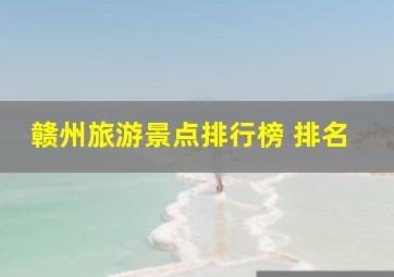 赣州旅游景点排行榜 排名